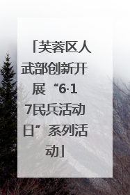芙蓉区人武部创新开展“6·17民兵活动日”系列活动