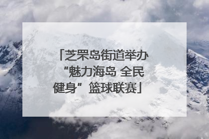 芝罘岛街道举办“魅力海岛 全民健身”篮球联赛