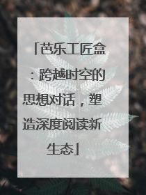 芭乐工匠盒：跨越时空的思想对话，塑造深度阅读新生态