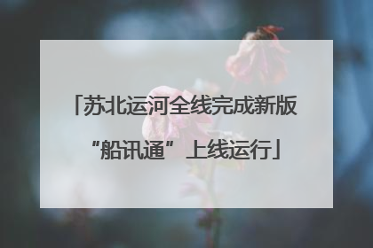 苏北运河全线完成新版“船讯通”上线运行