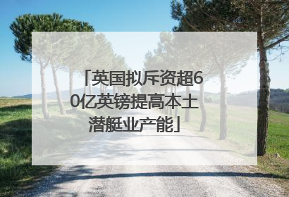 英国拟斥资超60亿英镑提高本土潜艇业产能