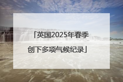 英国2025年春季创下多项气候纪录
