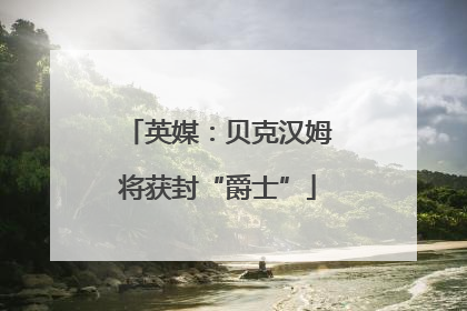 英媒：贝克汉姆将获封“爵士”