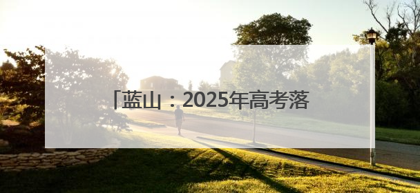 蓝山：2025年高考落下帷幕 祝福最好的你们
