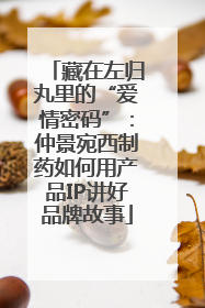 藏在左归丸里的“爱情密码”：仲景宛西制药如何用产品IP讲好品牌故事