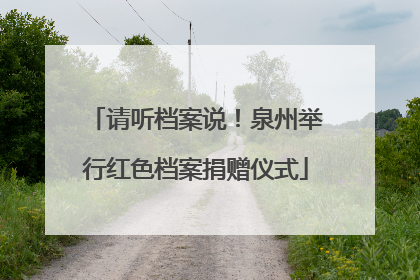 请听档案说！泉州举行红色档案捐赠仪式