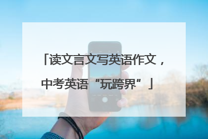 读文言文写英语作文，中考英语“玩跨界”