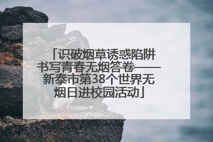识破烟草诱惑陷阱 书写青春无烟答卷——新泰市第38个世界无烟日进校园活动
