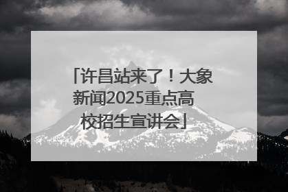 许昌站来了！大象新闻2025重点高校招生宣讲会