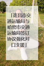 许昌市交通运输局与哈密市交通运输局签订协议强化对口支援