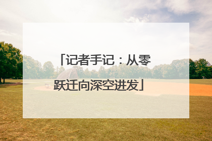 记者手记：从零跃迁向深空进发