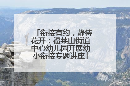 衔接有约，静待花开：福莱山街道中心幼儿园开展幼小衔接专题讲座
