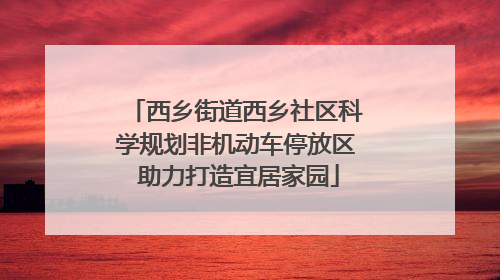 西乡街道西乡社区科学规划非机动车停放区 助力打造宜居家园