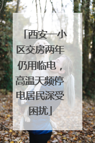 西安一小区交房两年仍用临电，高温天频停电居民深受困扰