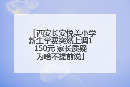 西安长安悦美小学新生学费突然上调1150元 家长质疑为啥不提前说