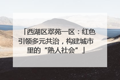 西湖区翠苑一区：红色引领多元共治，构建城市里的“熟人社会”