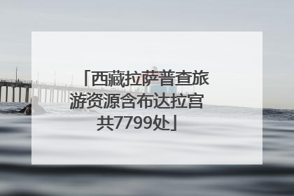 西藏拉萨普查旅游资源含布达拉宫共7799处