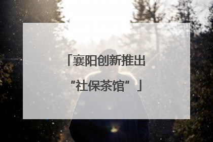 襄阳创新推出“社保茶馆”