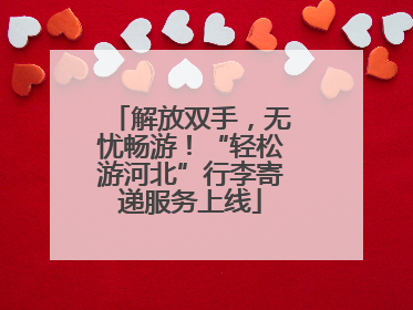 解放双手，无忧畅游！“轻松游河北”行李寄递服务上线