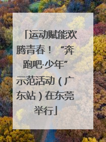 运动赋能欢腾青春！“奔跑吧·少年”示范活动（广东站）在东莞举行