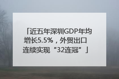 近五年深圳GDP年均增长5.5%，外贸出口连续实现“32连冠”