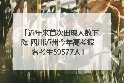 近年来首次出现人数下降 四川泸州今年高考报名考生59577人