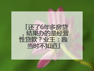 还了6年多房贷，结果办的是经营性贷款？业主：我当时不知道