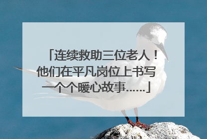连续救助三位老人！他们在平凡岗位上书写一个个暖心故事……