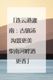 连云港灌南：古镇汤沟景更美 柴南河畔酒更香
