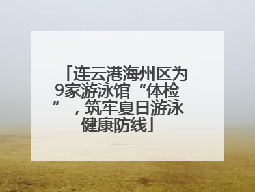 连云港海州区为9家游泳馆“体检”，筑牢夏日游泳健康防线