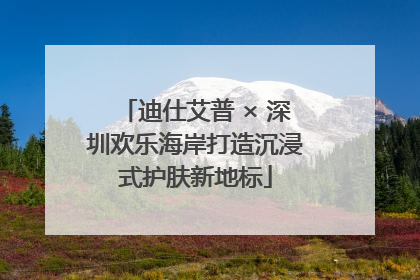 迪仕艾普 × 深圳欢乐海岸打造沉浸式护肤新地标
