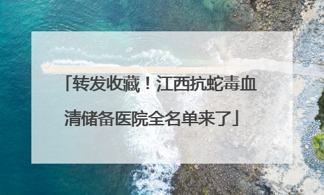 转发收藏！江西抗蛇毒血清储备医院全名单来了