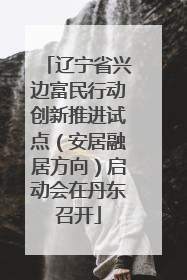 辽宁省兴边富民行动创新推进试点（安居融居方向）启动会在丹东召开