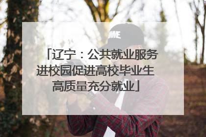 辽宁：公共就业服务进校园促进高校毕业生高质量充分就业