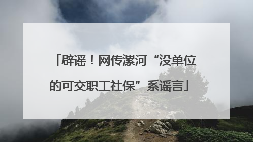辟谣！网传漯河“没单位的可交职工社保”系谣言