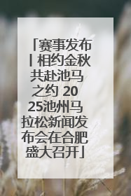 赛事发布丨相约金秋 共赴池马之约 2025池州马拉松新闻发布会在合肥盛大召开