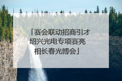 赛会联动招商引才 绍兴光电专项赛亮相长春光博会