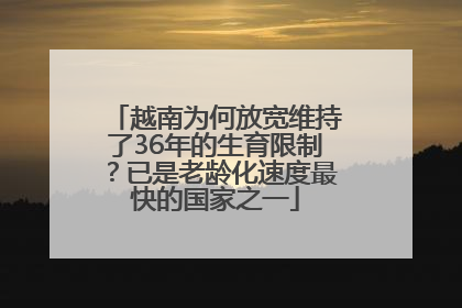 越南为何放宽维持了36年的生育限制？已是老龄化速度最快的国家之一