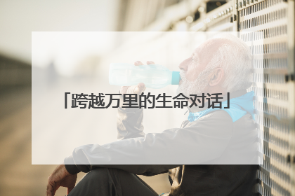 跨越万里的生命对话