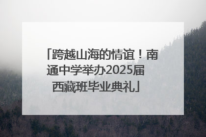 跨越山海的情谊！南通中学举办2025届西藏班毕业典礼