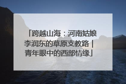 跨越山海：河南姑娘李润东的草原支教路｜青年眼中的西部情缘