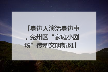 身边人演活身边事，兖州区“家庭小剧场”传塑文明新风