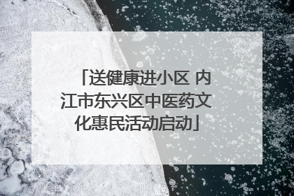 送健康进小区 内江市东兴区中医药文化惠民活动启动