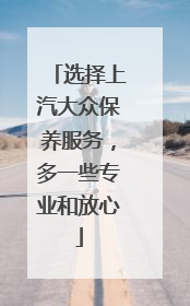 选择上汽大众保养服务，多一些专业和放心