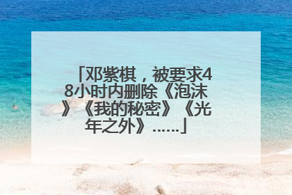 邓紫棋，被要求48小时内删除《泡沫》《我的秘密》《光年之外》……
