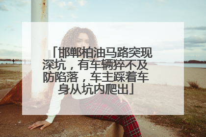 邯郸柏油马路突现深坑，有车辆猝不及防陷落，车主踩着车身从坑内爬出