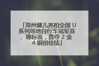 郑州健儿亮相全国 U 系列场地自行车冠军赛、锦标赛，勇夺 2 金 4 铜创佳绩