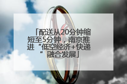 配送从20分钟缩短至5分钟，南京推进“低空经济+快递”融合发展