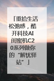 重拾生活松弛感，酷开科技AI闺蜜机C20系列做你的“解忧驿站”