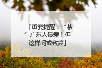 重要提醒：“茶”广东人最爱！但这样喝或致癌